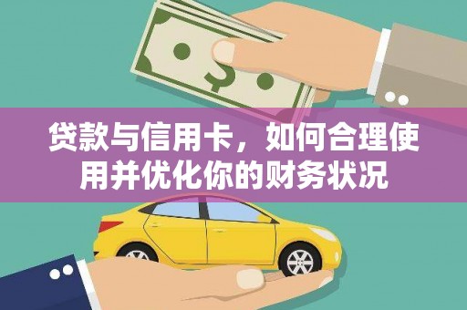 怀远贷款与信用卡，如何合理使用并优化你的财务状况
