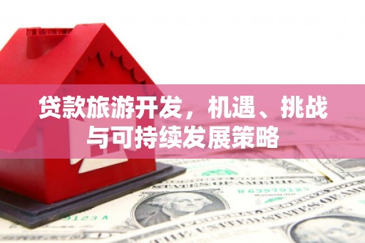 怀远贷款旅游开发，机遇、挑战与可持续发展策略