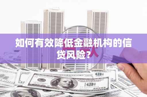 怀远如何有效降低金融机构的信贷风险？