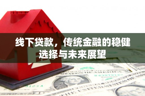 怀远线下贷款，传统金融的稳健选择与未来展望