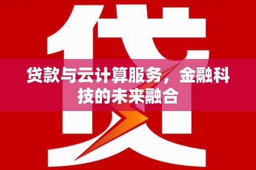 怀远贷款与云计算服务，金融科技的未来融合