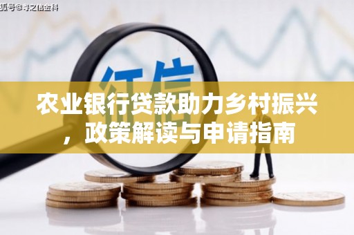 怀远农业银行贷款助力乡村振兴，政策解读与申请指南
