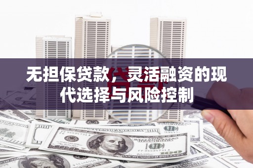 怀远无担保贷款，灵活融资的现代选择与风险控制
