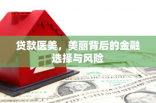 怀远贷款医美，美丽背后的金融选择与风险