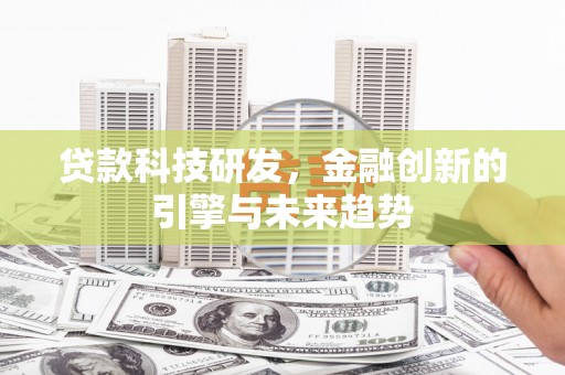 怀远贷款科技研发，金融创新的引擎与未来趋势