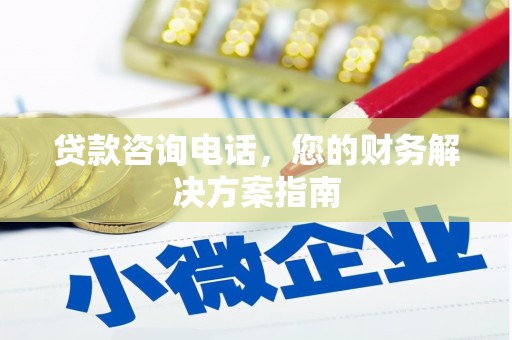 怀远贷款咨询电话，您的财务解决方案指南