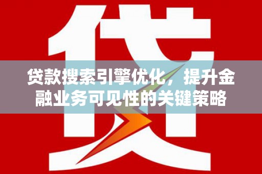 怀远贷款搜索引擎优化，提升金融业务可见性的关键策略