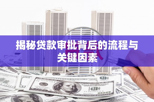 怀远揭秘贷款审批背后的流程与关键因素