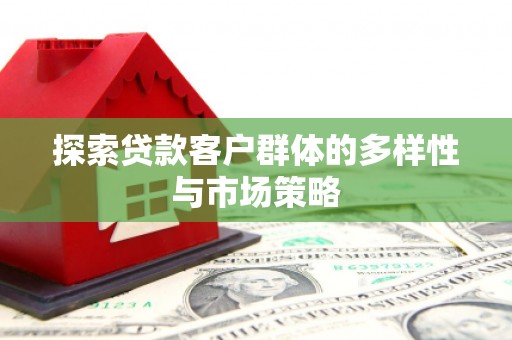 怀远探索贷款客户群体的多样性与市场策略