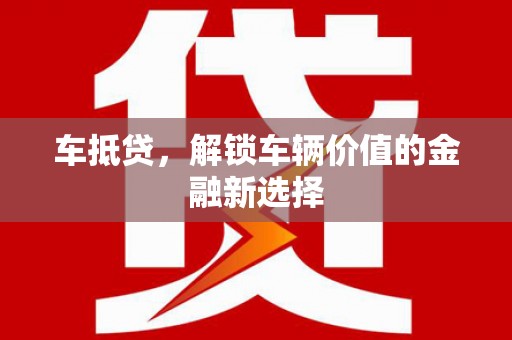 怀远车抵贷，解锁车辆价值的金融新选择