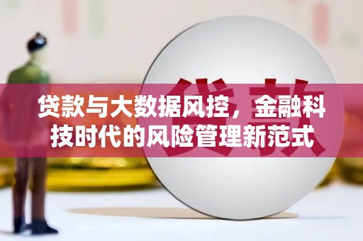 怀远贷款与大数据风控，金融科技时代的风险管理新范式