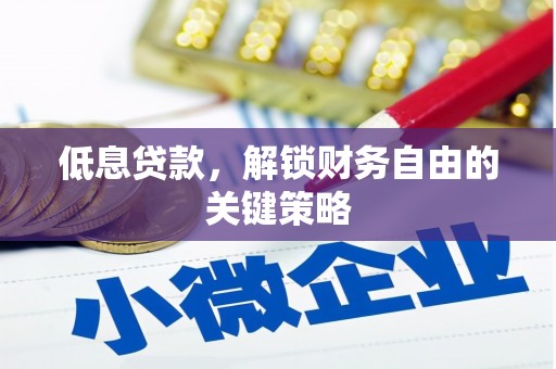 怀远低息贷款，解锁财务自由的关键策略