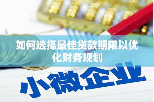 怀远如何选择最佳贷款期限以优化财务规划