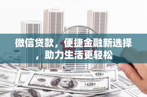 怀远微信贷款，便捷金融新选择，助力生活更轻松