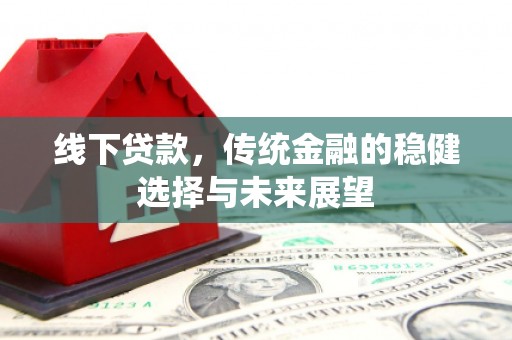 怀远线下贷款，传统金融的稳健选择与未来展望