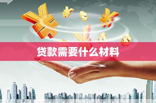 怀远贷款需要什么材料