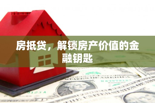 怀远房抵贷，解锁房产价值的金融钥匙