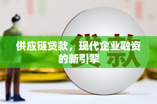 怀远供应链贷款，现代企业融资的新引擎