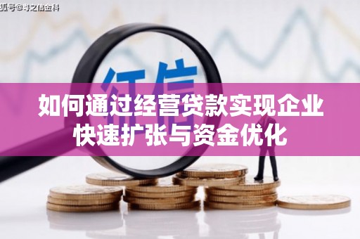 怀远如何通过经营贷款实现企业快速扩张与资金优化
