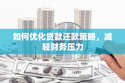 怀远如何优化贷款还款策略，减轻财务压力