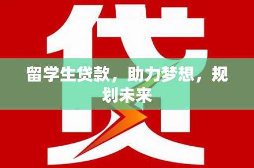 怀远留学生贷款，助力梦想，规划未来