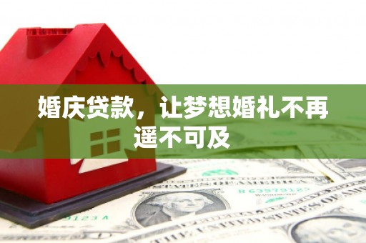 怀远婚庆贷款，让梦想婚礼不再遥不可及