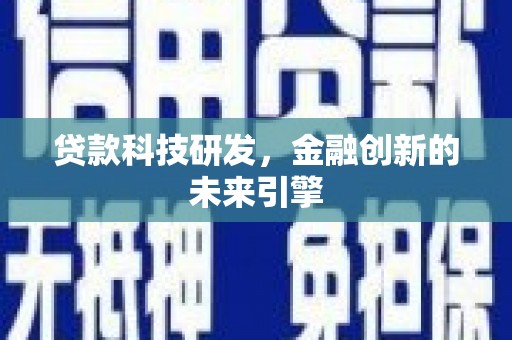 怀远贷款科技研发，金融创新的未来引擎