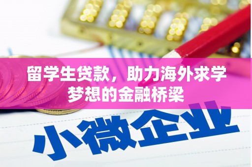 怀远留学生贷款，助力海外求学梦想的金融桥梁