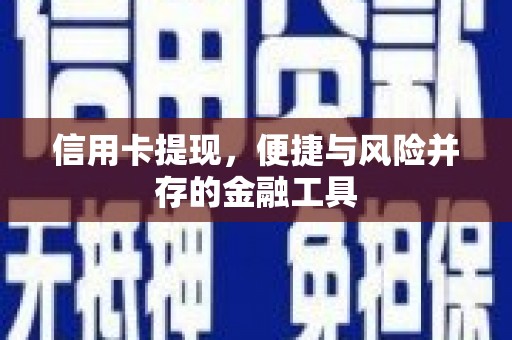 怀远信用卡提现，便捷与风险并存的金融工具
