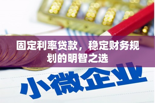 怀远固定利率贷款，稳定财务规划的明智之选