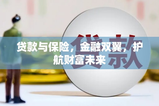 怀远贷款与保险，金融双翼，护航财富未来