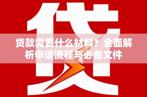 怀远贷款需要什么材料？全面解析申请流程与必备文件