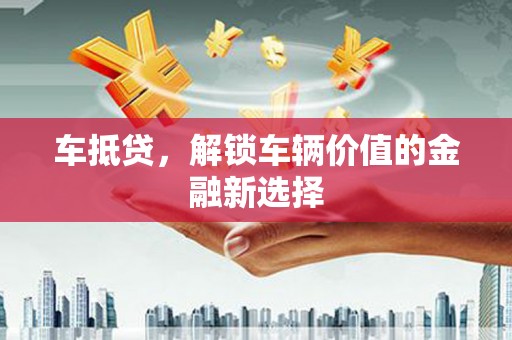 怀远车抵贷，解锁车辆价值的金融新选择
