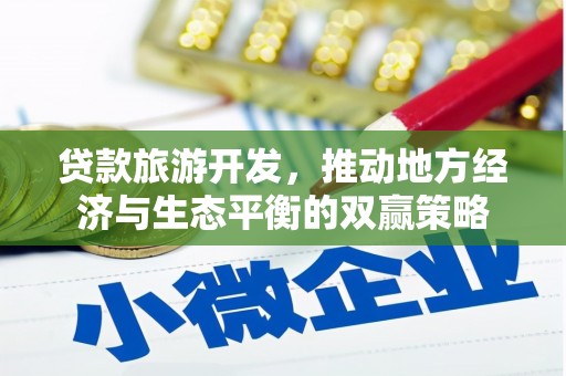 怀远贷款旅游开发，推动地方经济与生态平衡的双赢策略