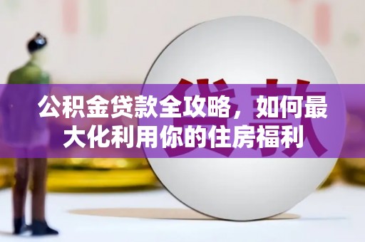 怀远公积金贷款全攻略，如何最大化利用你的住房福利