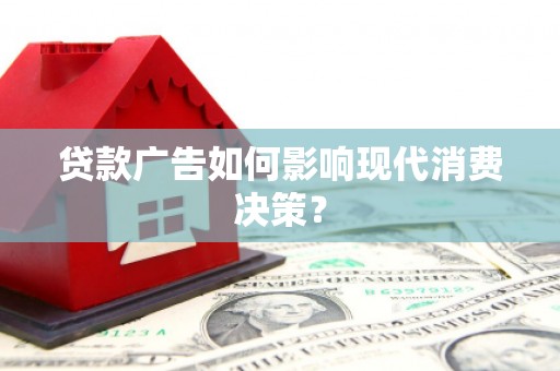 怀远贷款广告如何影响现代消费决策？