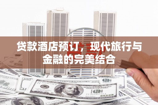 怀远贷款酒店预订，现代旅行与金融的完美结合