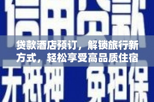 怀远贷款酒店预订，解锁旅行新方式，轻松享受高品质住宿