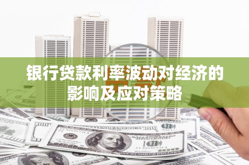 怀远银行贷款利率波动对经济的影响及应对策略