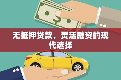 怀远无抵押贷款，灵活融资的现代选择