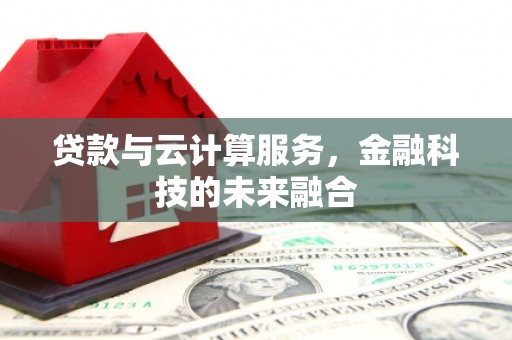 怀远贷款与云计算服务，金融科技的未来融合
