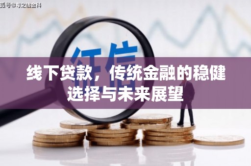怀远线下贷款，传统金融的稳健选择与未来展望