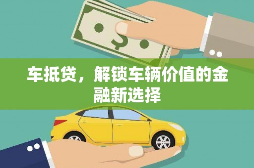 怀远车抵贷，解锁车辆价值的金融新选择