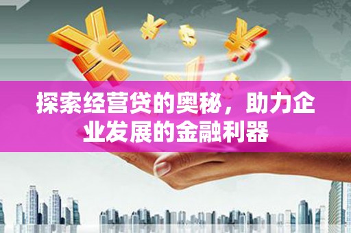 怀远探索经营贷的奥秘，助力企业发展的金融利器