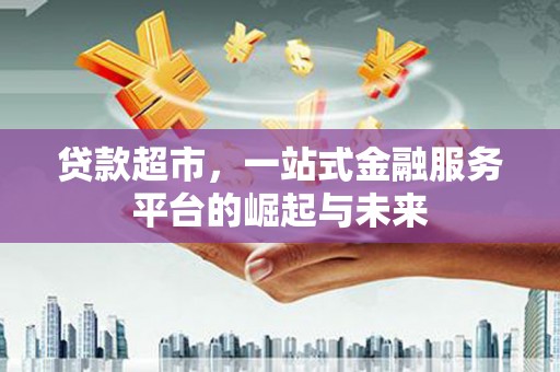 怀远贷款超市，一站式金融服务平台的崛起与未来