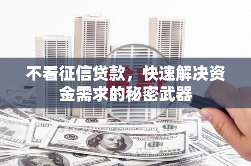 怀远不看征信贷款，快速解决资金需求的秘密武器