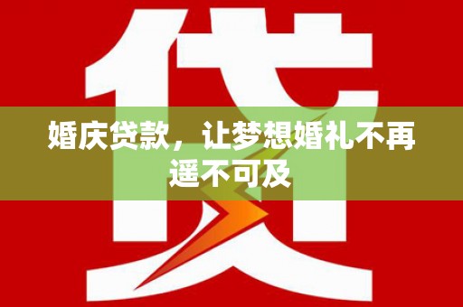 怀远婚庆贷款，让梦想婚礼不再遥不可及