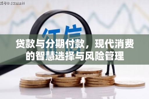 怀远贷款与分期付款，现代消费的智慧选择与风险管理