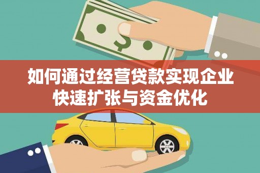 怀远如何通过经营贷款实现企业快速扩张与资金优化