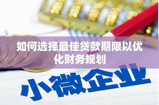 怀远如何选择最佳贷款期限以优化财务规划